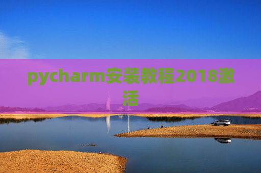 pycharm安装教程2018激活 pycharm安装教程2018激活
